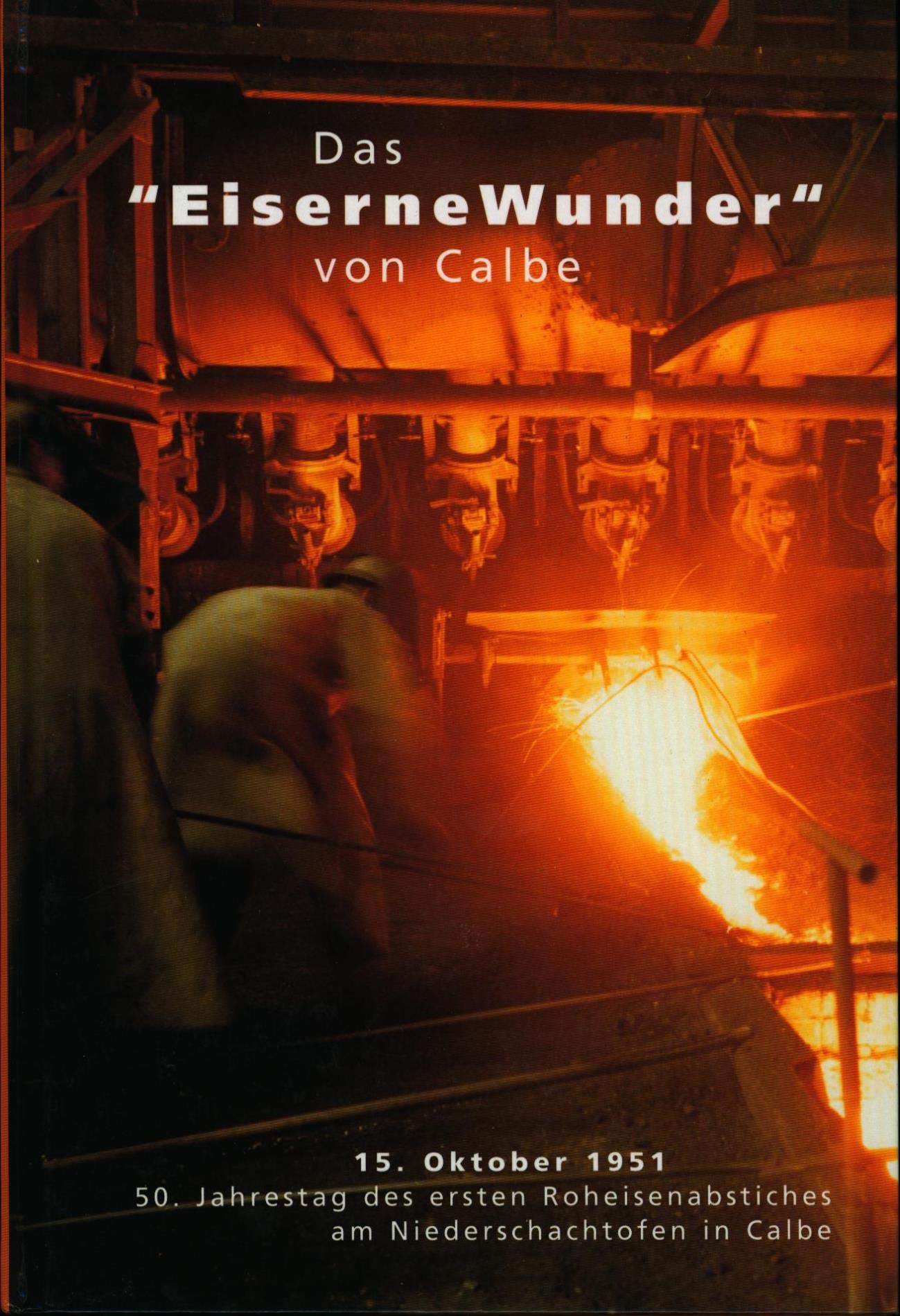 Das "Eiserne Wunder" von Calbe: 15. Oktober 1951 - 50. Jahrestag des ersten Roheisenabstriches am Niederschachtofen in Calbe Natural Sciences