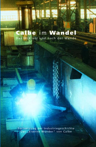 Calbe im Wandel: Das MLK vor und nach der Wende. Fortsetzung der Industriegeschichte: Das "Eiserne Wunder" von Calbe Politics & History