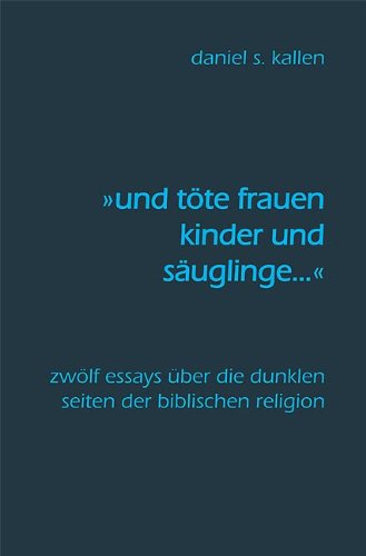 "und töte Frauen, Kinder und Säuglinge...": Zwölf Essays über die dunklen Seiten der biblischen Religion Religion & Esotericism