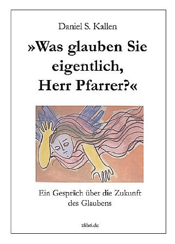 "Was glauben Sie eigentlich, Herr Pfarrer?": Ein Gespräch über die Zukunft des Glaubens book