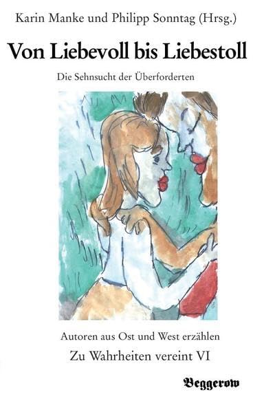 Von Liebevoll bis Liebestoll: Die Sehnsucht der Überforderten (Zu Wahrheiten vereint: Autoren aus Ost und West erzählen) Contemporary literature Books