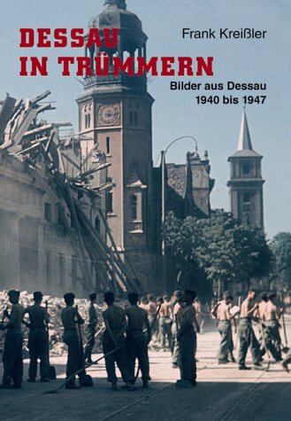 Dessau in Trümmern: Bilder aus Dessau 1940-1947 Politics & History