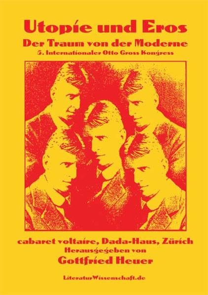Utopie & Eros: Der Traum von der Moderne: 5. Internationaler Otto Gross Kongress, cabaret voltaire /Dada-Haus, Zürich. Dt. /Engl. Reference Books