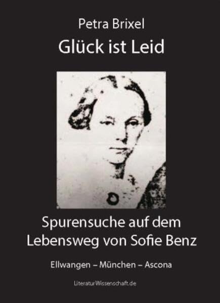 Glück ist Leid: Spurensuche auf dem Lebensweg von Sofie Benz. Ellwangen – München – Ascona Books