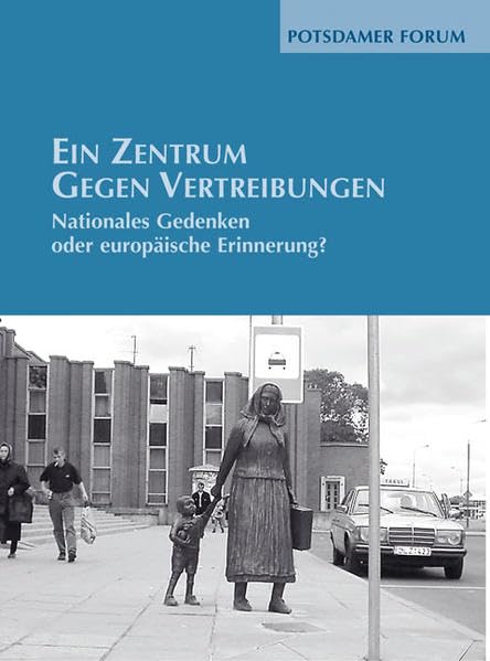 Ein Zentrum gegen Vertreibungen: Nationales Gedenken oder europäische Erinnerung? (Potsdamer Bibliothek östliches Europa - Potsdamer Forum) German history