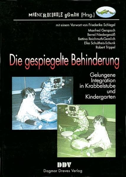 Die gespiegelte Behinderung: Gelungene Integration in Krabbelstube und Kindergarten: Gelungene Integration in Krabbelstube und Kindergarten. Hrsg.: Mainkrokodile Books