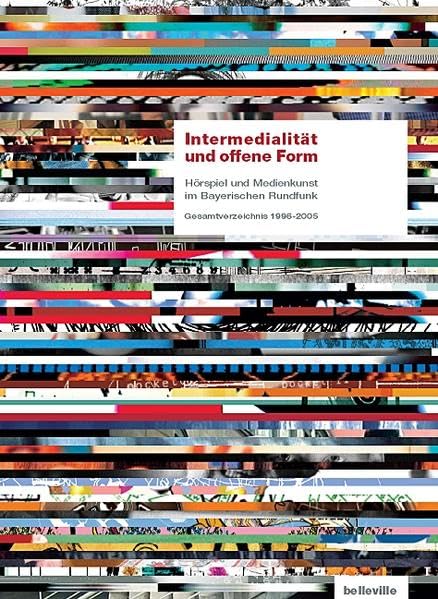 Intermedialität und offene Form: Hörspiel und Medienkunst im Bayerischen Rundfunk. Gesamtverzeichnis 1996-2005 Film, Art & Culture