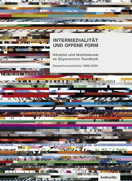 Intermedialität und offene Form: Hörspiel und Medienkunst im Bayerischen Rundfunk. Gesamtverzeichnis 1996-2005 General education