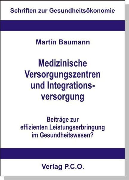 Medizinische Versorgungszentren und Integrationsversorgung - Beiträge zur effizienten Leistungserbringung im Gesundheitswesen?: Eine ... Analyse (Schriften zur Gesundheitsökonomie) Books