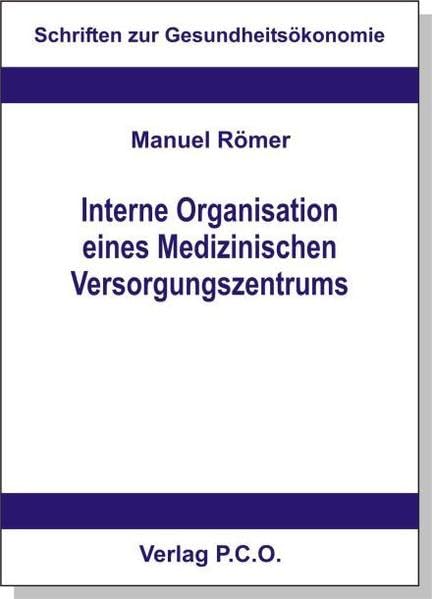Interne Organisation eines Medizinischen Versorgungszentrums und Anreizsysteme zur Verhaltenssteuerung der Leistungserbringer: Eine institutionenökonomische Analyse (Schriften zur Gesundheitsökonomie) Books