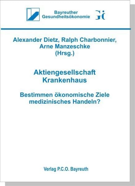 Aktiengesellschaft Krankenhaus: Bestimmen ökonomische Ziele medizinisches Handeln? (Bayreuther Gesundheitsökonomie) Books