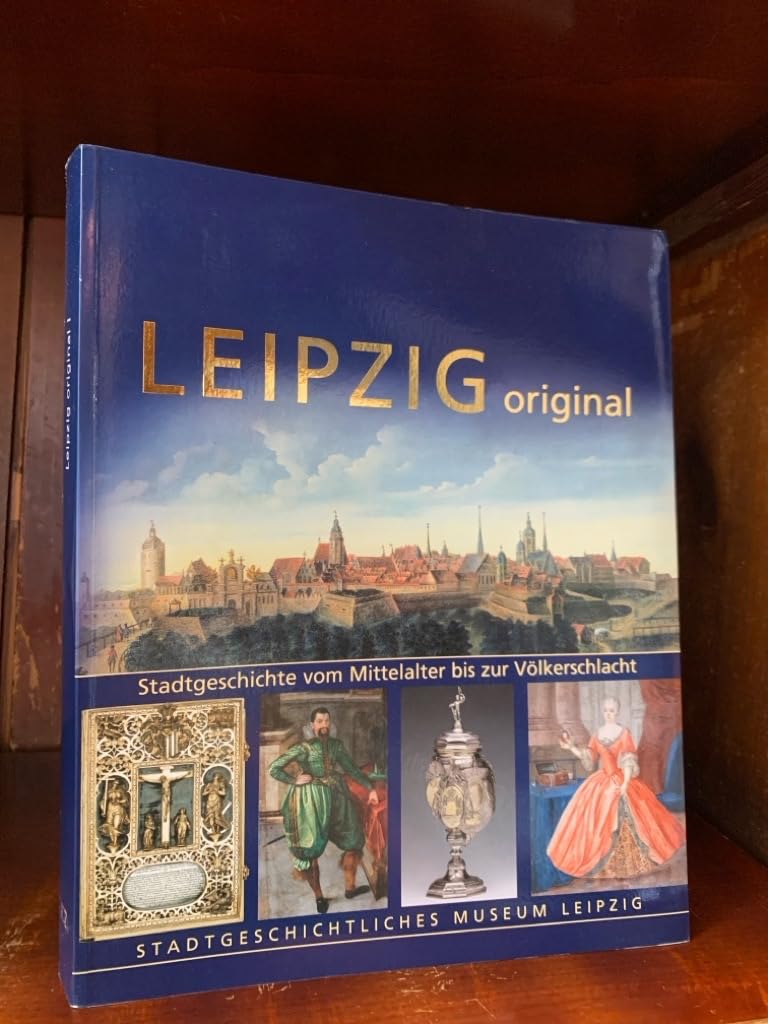 Leipzig original: Stadtgeschichte vom Mittelalter bis zur Völkerschlacht Politics & History