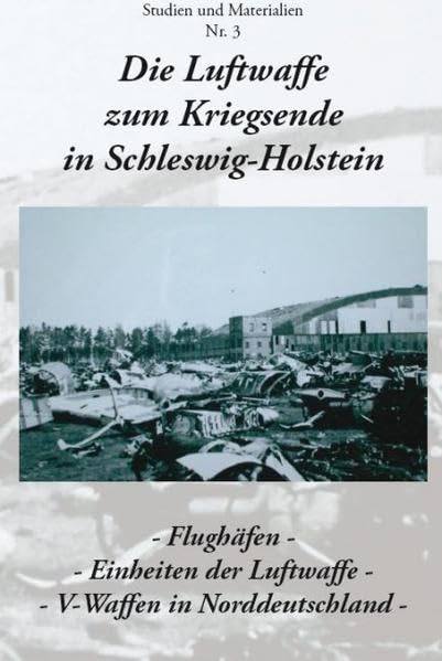 Die Luftwaffe zum Kriegsende in Schleswig-Holstein: Flughäfen - Einheiten der Luftwaffe - V-Waffen in Norddeutschland Politics & History
