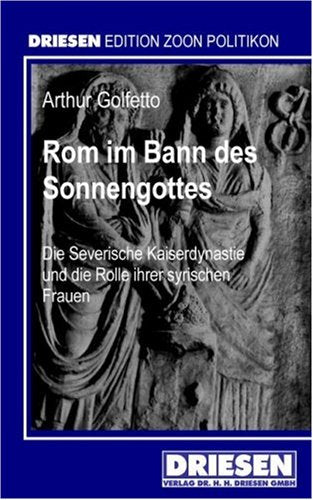 Rom im Bann des Sonnengottes: Die severische Kaiserdynastie und die Rolle ihrer syrischen Frauen Politics & History