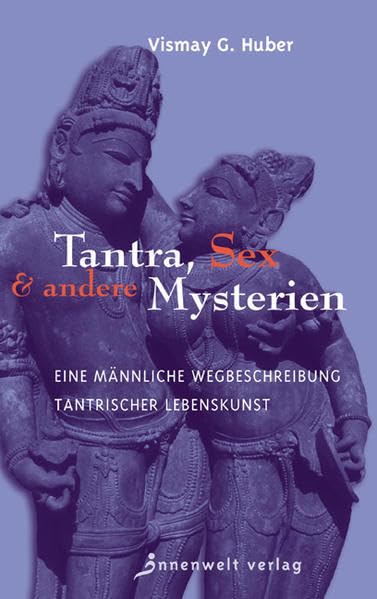 Tantra, Sex & andere Mysterien: Eine männliche Wegbeschreibung tantrischer Lebenskunst Partnership & Love