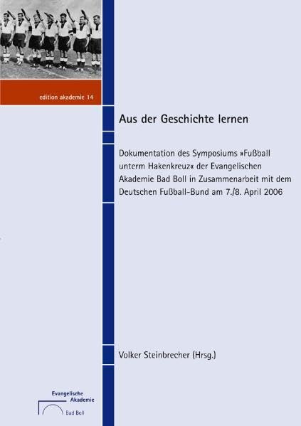 Aus der Geschichte lernen: Dokumentation des Symposiums 'Fußball unterm Hakenkreuz' der Evangelischen Akademie Bad Boll in Zusammenarbeit mit dem Deutschen Fußball-Bund am 7./8. April 2006 book