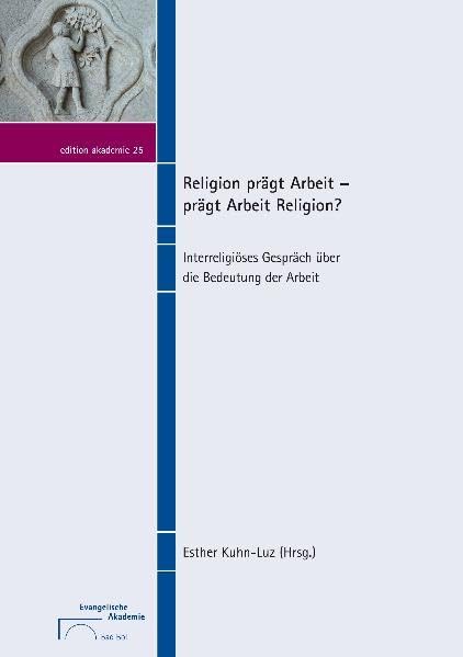 Religion prägt Arbeit – prägt Arbeit Religion?: Interreligiöses Gespräch über die Bedeutung der Arbeit book