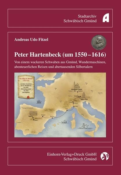 Peter Hartenbeck (um 1550-1616): Von einem wackeren Schwaben aus Gmünd, Wundermaschinen, abenteuerlichen Reisen und abertausenden Silbertaler Politics & History
