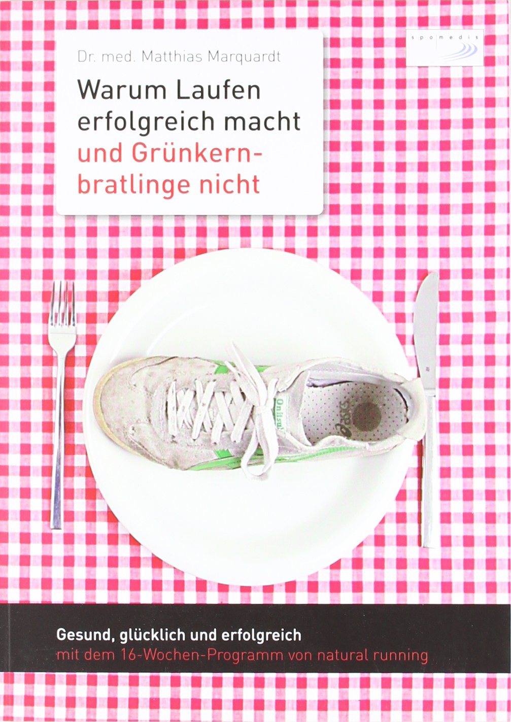 Warum Laufen erfolgreich macht und Grünkernbratlinge nicht: Gesund, glücklich und erfolgreich mit dem 16-Wochen-Programm von natural running Lifestyle