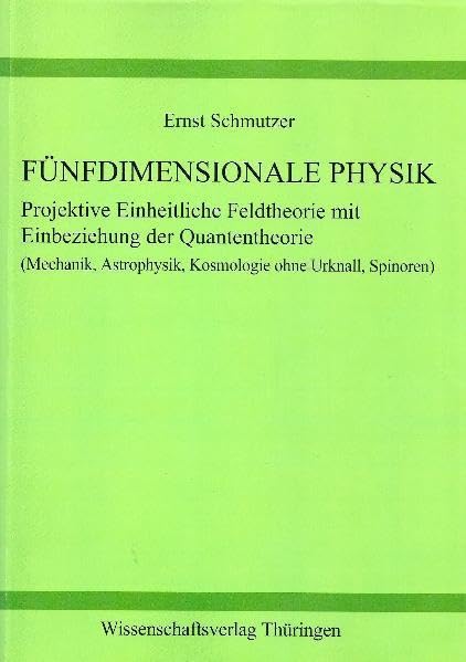 Fünfdimensionale Physik: Projektive Einheitliche Feldtheorie mit Einbeziehung der Quantettheorie (Mechanik, Astrophysik, Kosmologie ohne Urknall, Spinoren) Business & Technology
