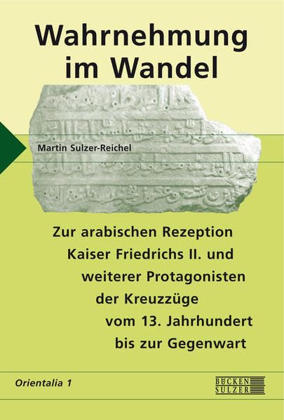 Wahrnehmung im Wandel: Zur arabischen Rezeption Kaiser Friedrich II. und weiterer Protagonisten der Kreuzzüge vom 13. Jahrhundert bis zur Gegenwart Natural Sciences