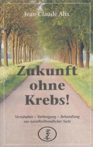 Zukunft ohne Krebs: Verständnis, Vorbeugung, Behandlung aus naturheilkundlicher Sicht: Verständnis, Vorbeugung, Behandlung aus naturheilkundlicher ... Solingen-Ohligs, Februar 2000 - Oktober 2001 Medicine