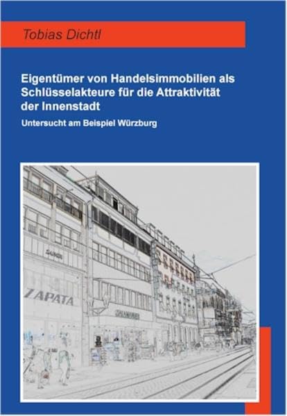 Eigentümer von Handelsimmobilien als Schlüsselakteure für die Attraktivität der Innenstadt: Untersucht am Beispiel Würzburg (Geographische Handelsforschung, Band 20) Business & Technology