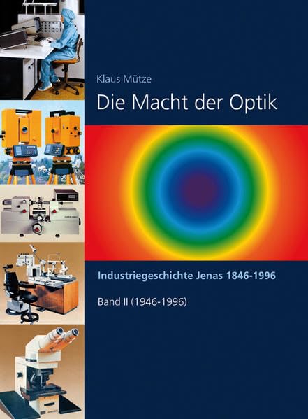 Die Macht der Optik. Industriegeschichte Jenas von 1846-1996: Vom Rüstungskonzern zum Industriekombinat (1946-1996) Vermächtnis, Erkenntnis, Experiment und Fortschritt Politics & History