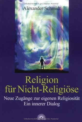 Religion für Nicht-Religiöse. Neue Zugänge zur eigenen Religiosität. Ein innerer Dialog Religion & Esotericism