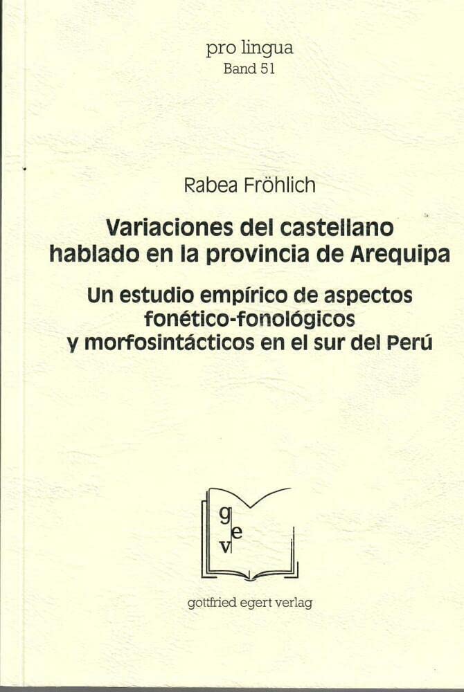 Variaciones del castellano hablado en la provincia de Arequipa: Un estudio empírico de aspectos fonético-fonológicos y morfosintácticos en el sur del Perú (Pro Lingua) Foreign Languages ​​& Dictionaries