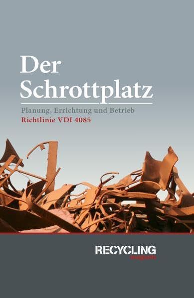 Der Schrottplatz: Planung, Errichtung und Betrieb. Richtlinie VDI 4085 Business & Technology