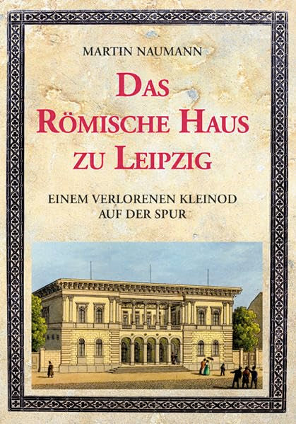 Das Römische Haus zu Leipzig: Einem verlorenen Kleinod auf der Spur Architecture