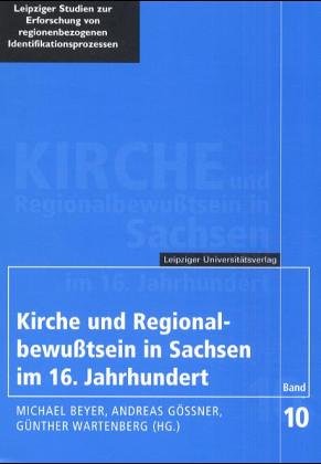 Kirche und Regionalbewusstsein in Sachsen im 16. Jahrhundert: regionenbezogene Identifikationsprozesse im konfessionellen Raum (Leipziger Studien zur Erforschung von regionenbezogenen Identifikationsprozessen) book