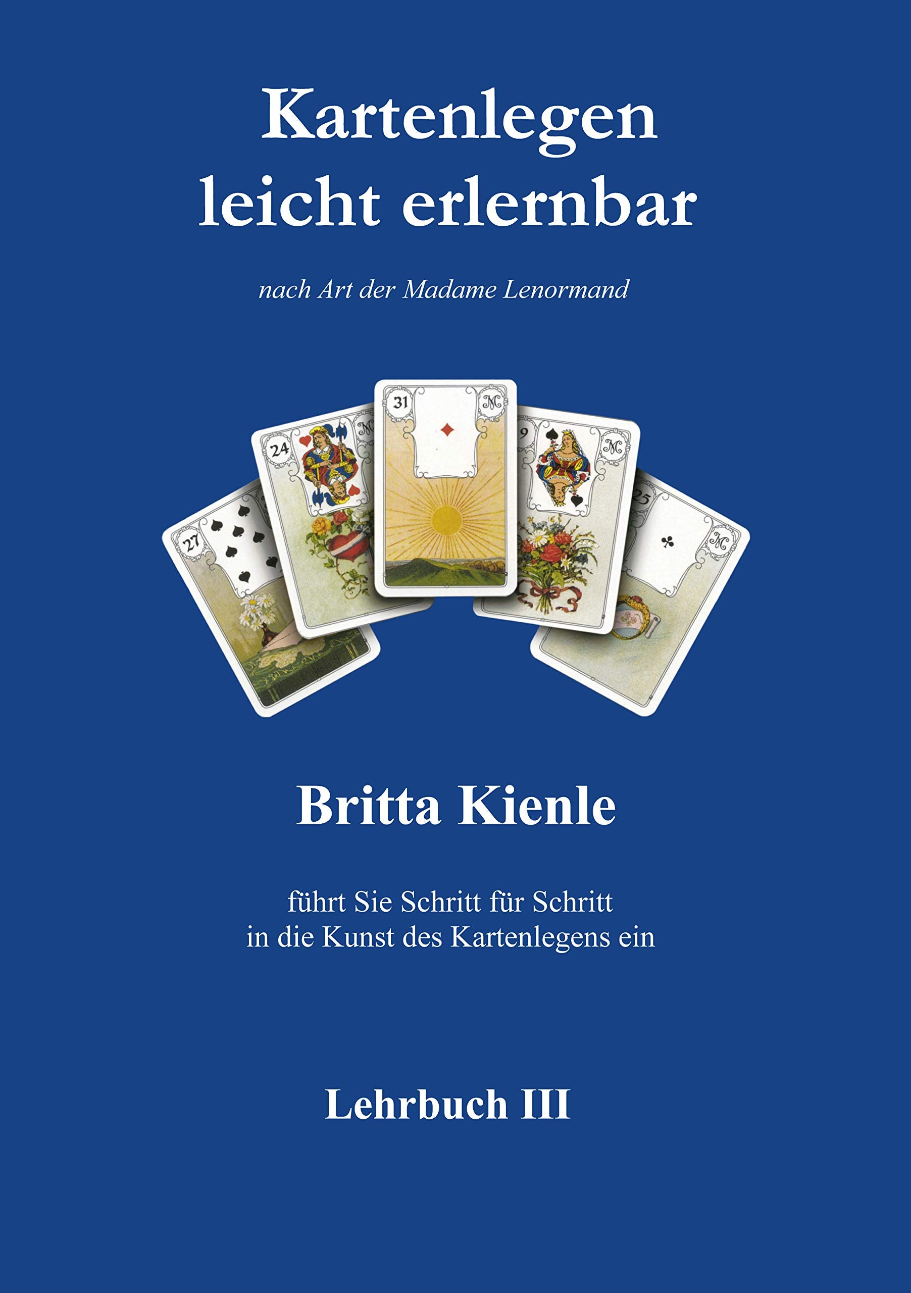 Kartenlegen leicht erlernbar - Lehrbuch III: Selbstlernkurs für Fortgeschrittene Teil 3: nach Art der Madame Lenormand Religion & Esotericism