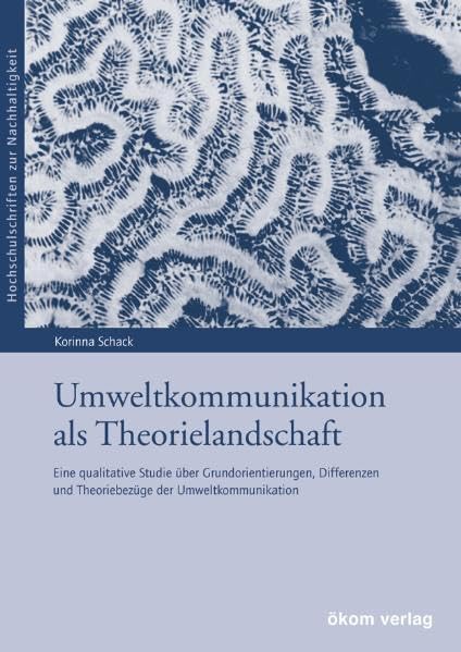 Umweltkommunikation als Theorielandschaft: Eine qualitative Studie über Grundorientierungen, Differenzen und Theoriebezüge der Umweltkommunikation (Hochschulschriften zur Nachhaltigkeit) Natural Sciences