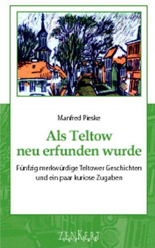 Als Teltow neu erfunden wurde: Fünfzig merkwürdige Teltower Geschichten und ein paar kuriose Zugaben Classics