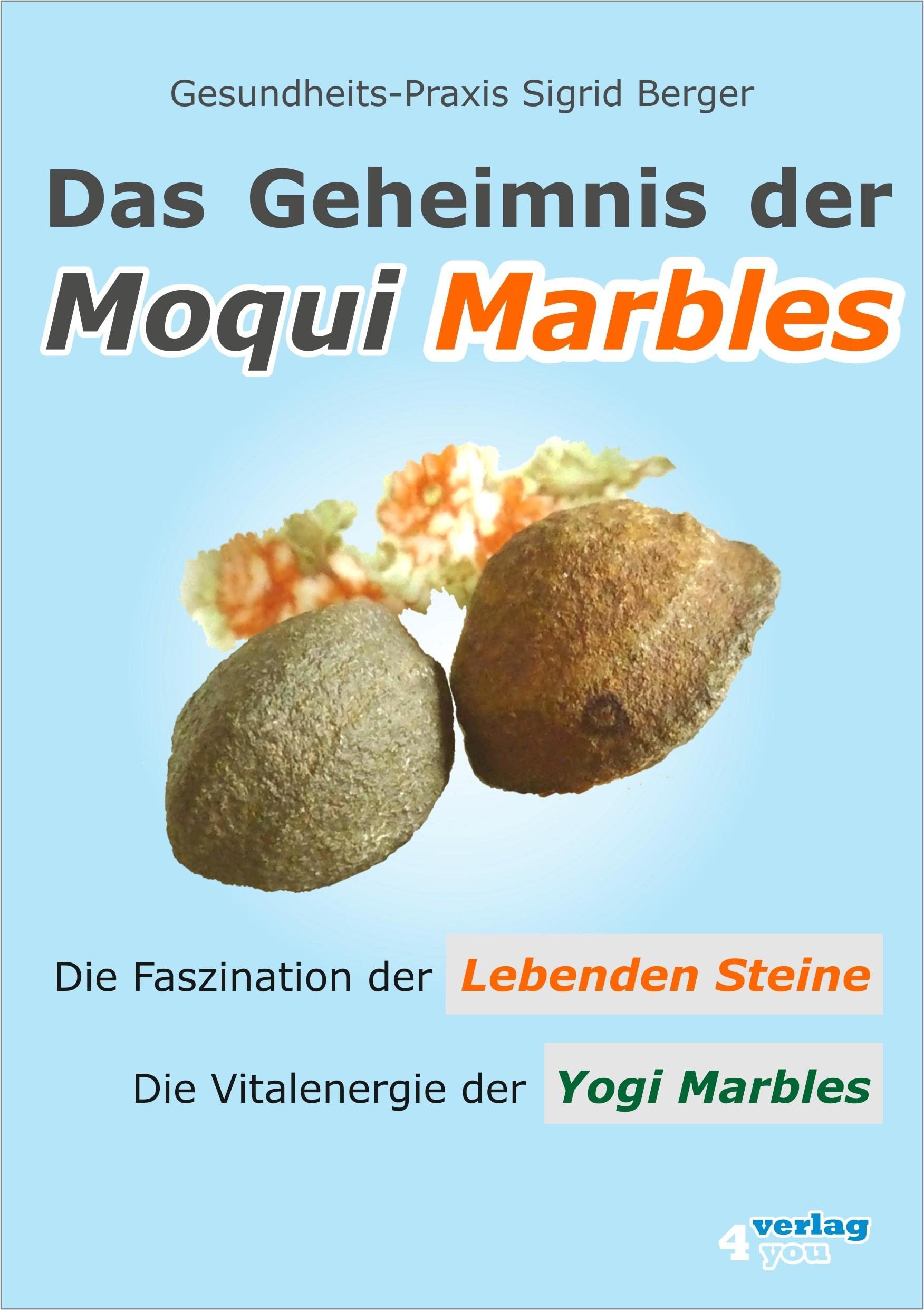 DAS GEHEIMNIS DER MOQUI MARBLES. Die Faszination der Lebenden Steine. Die Vitalenergie der Yogi Marbles. Business, Finance & Career