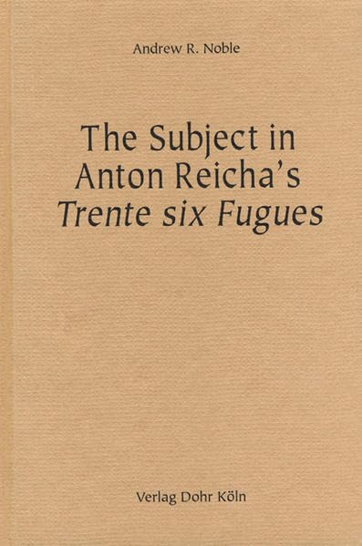 The Subject in Anton Reicha's Trente six Fugues: An accompaniment to the critical edition of Anton Reicha's Trente six Fugues pour le Piano-Forté, composées d'après un nouveau système Sheet Music