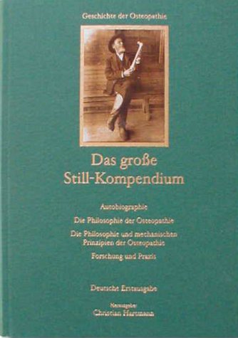Das große Still-Kompendium. Autobiografie, Philosophie der Osteopathie, Philosophie und mechanische Prinzipien der Osteopathie, Forschung und Praxis Memories