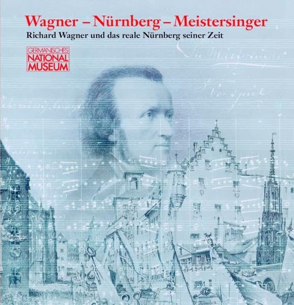 Wagner - Nürnberg - Meistersinger: Richard Wagner und das reale Nürnberg seiner Zeit ; Ausstellung im Germanischen Nationalmuseum, Nürnberg vom 21. ... des Germanischen Nationalmuseums) Arts & Music