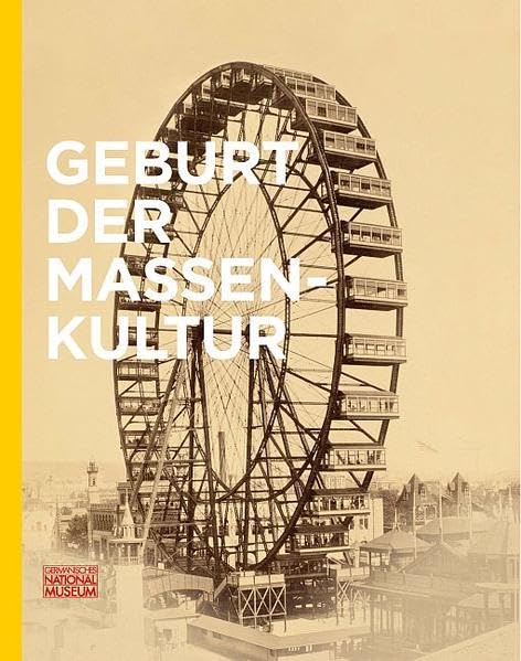 Geburt der Massenkultur: Beiträge der Tagung des WGL-Forschungsprojekts "Wege in die Moderne. Weltausstellungen, Medien und Musik im 19. Jahrhundert" ... Anzeiger des Germanischen Nationalmuseums) Politics & History