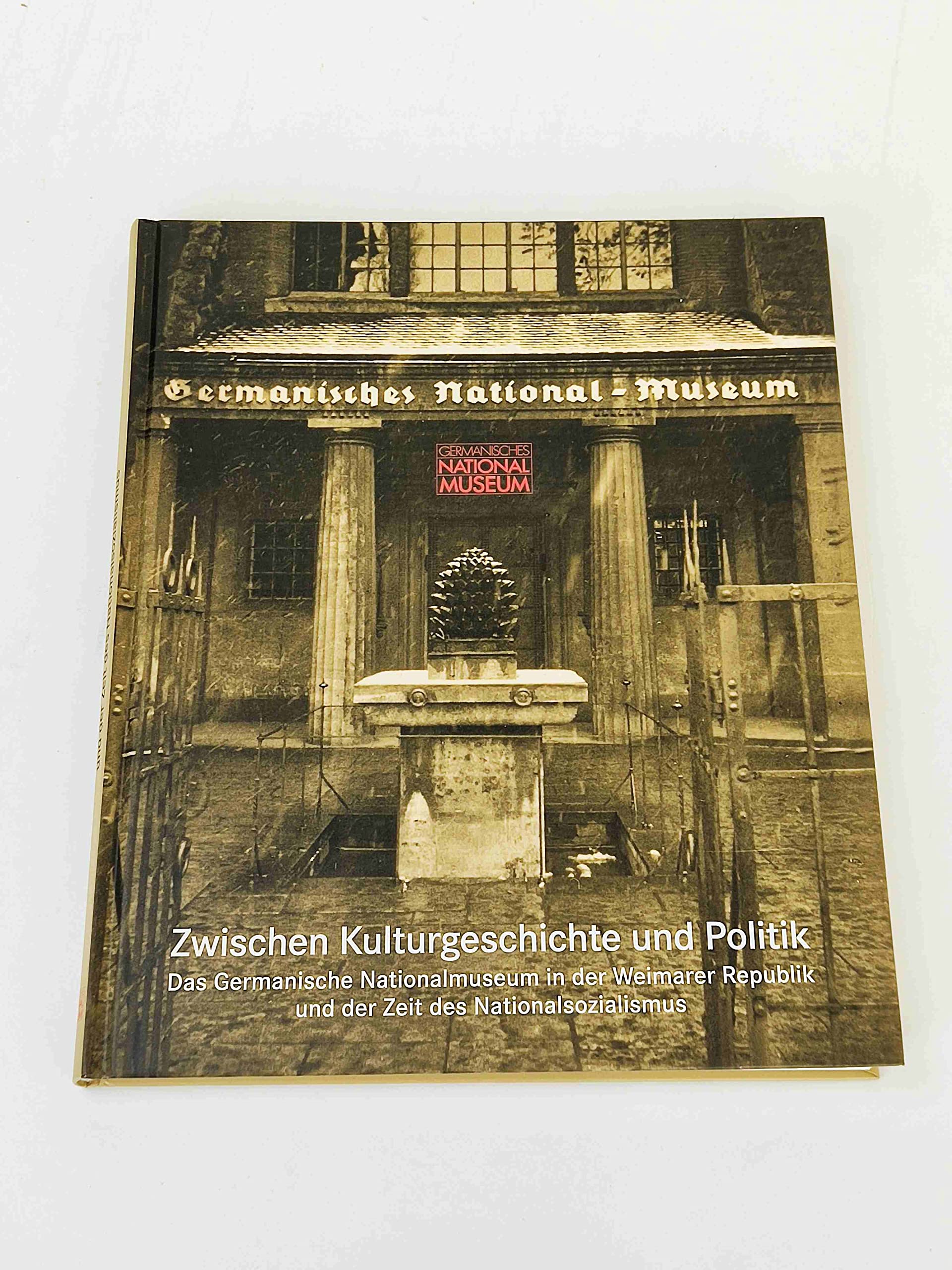 Zwischen Kulturgeschichte und Politik: Das Germanische Nationalmuseum in der Weimarer Republik und der Zeit des Nationalsozialismus ; Beiträge des ... Anzeiger des Germanischen Nationalmuseums) German history