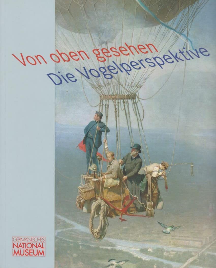Von oben gesehen. Die Vogelperspektive: Begleitband zur Ausstellung im Germanischen Nationalmuseum (Ausstellungskataloge des Germanischen Nationalmuseums) Film, Art & Culture