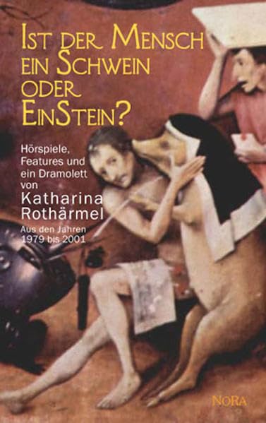 Ist der Mensch ein Schwein oder EinStein?. Hörspiele, Features und ein Dramolett von Katharina Rothärmel Aus den Jahren 1979 bis 2001 Drama