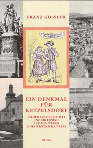 Ein Denkmal für Ketzelsdorf: Bilder aus der Heimat und Erlebnisse auf den Wegen eines Wissenschaftlers - Kössler, Franz book