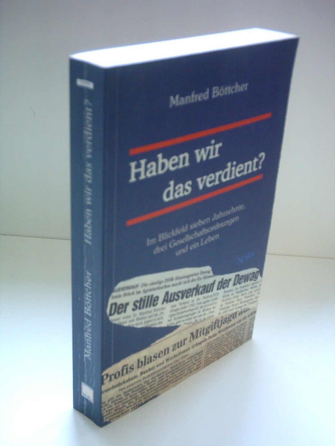 Haben wir das verdient?: Im Blickfeld sieben Jahrzehnte, drei Gesellschaftsordnungen und ein Leben Personalities