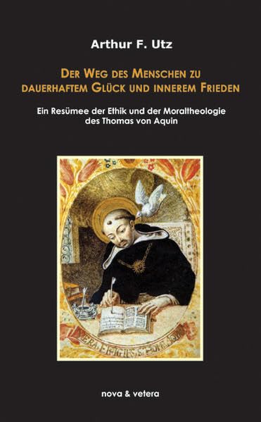 Der Weg des Menschen zu dauerhaftem Glück und innerem Frieden: Ein Resümee der Ethik und Moraltheologie des Thomas von Aquin Religion & Esotericism