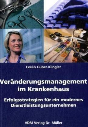 Veränderungsmanagement im Krankenhaus: Erfolgsstrategien für ein modernes Dienstleistungsunternehmen Business, Finance & Career