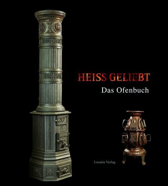 Heiß geliebt: Das Ofenbuch Reihe Weiß-Grün Band 40: Das Ofenbuch. Hrsg.: Energiefabrik Knappenrode, Sächsische Landesstelle für Museumswesen Film, Art & Culture