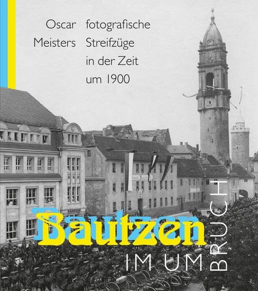 Bautzen im Umbruch: Oscar Meisters fotografische Streifzüge in der Zeit um 1900 Travel Books